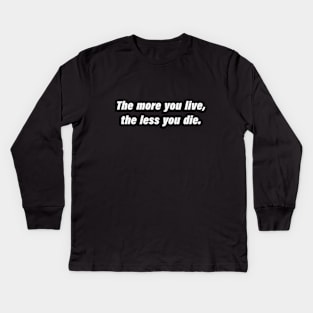 The more you live, the less you die Kids Long Sleeve T-Shirt